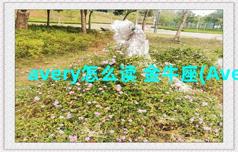 avery怎么读 金牛座(Avery怎么念)